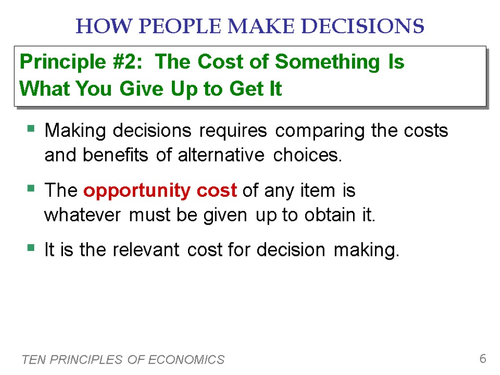 TEN PRINCIPLES OF ECONOMICS 6 HOW PEOPLE MAKE DECISIONS Making decisions requires comparing the